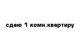 сдаю 1 комн.квартиру